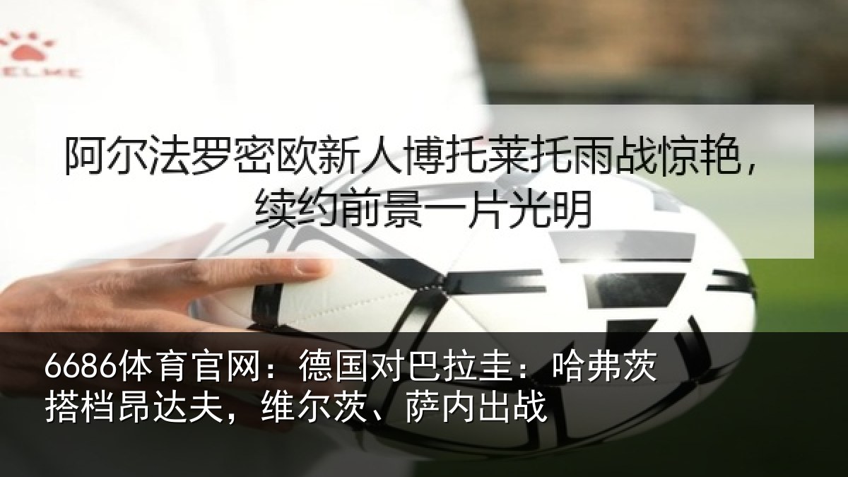 6686体育官网：德国对巴拉圭：哈弗茨搭档昂达相关情况