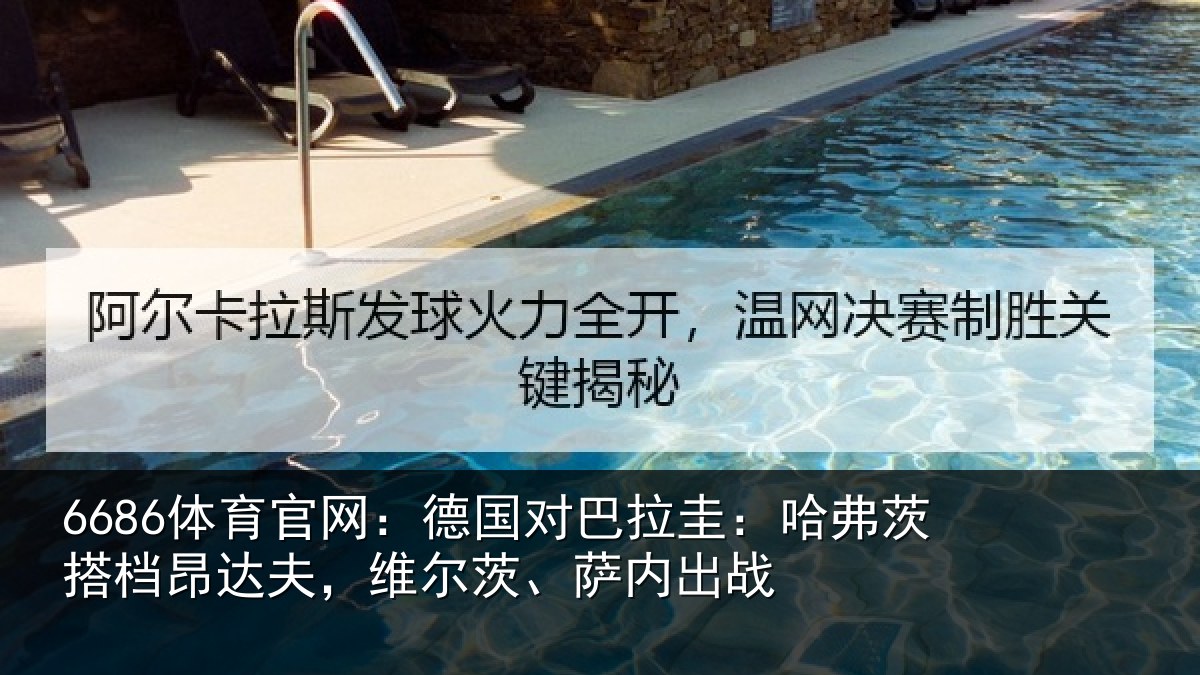 6686体育官网：德国对巴拉圭：哈弗茨搭档昂达夫，维尔茨、萨内出战