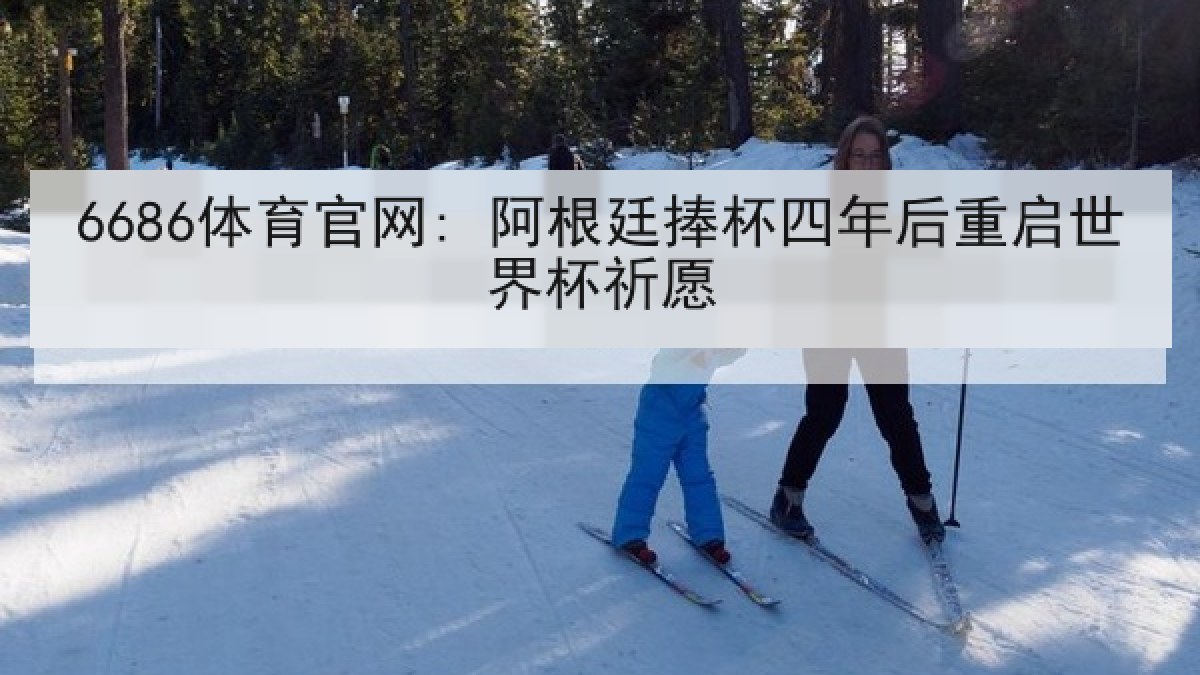 6686体育官网: 阿根廷捧杯四年后重启世界杯祈愿