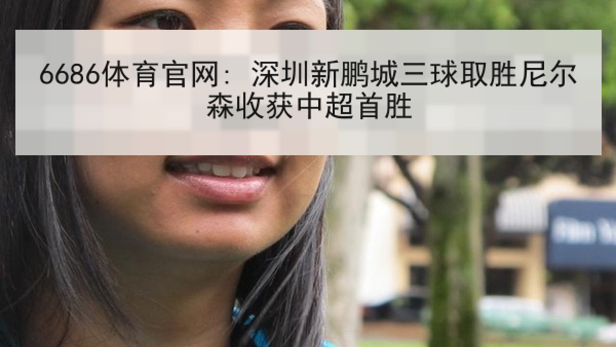 6686体育官网: 深圳新鹏城三球取胜尼尔森收获中超首胜
