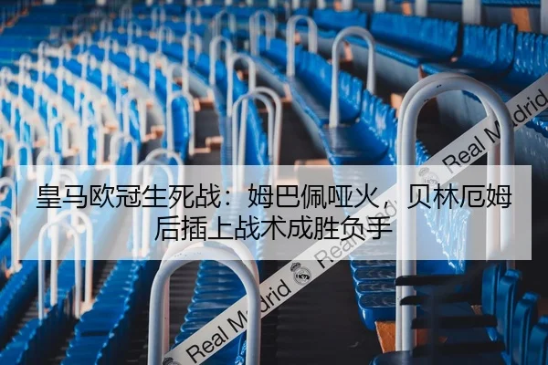 皇马欧冠生死战：姆巴佩哑火，贝林厄姆后插上战术成胜负手