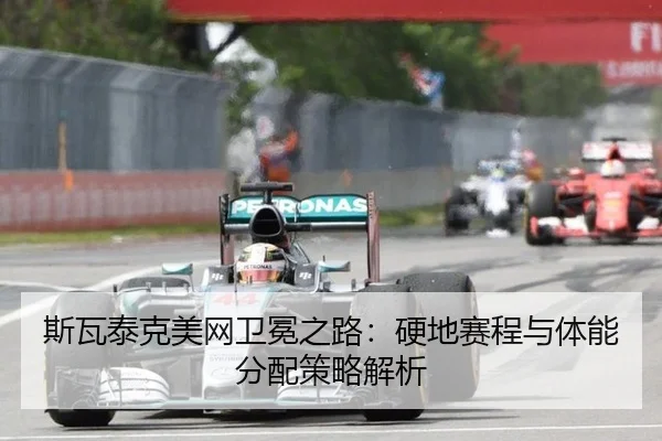 斯瓦泰克美网卫冕之路：硬地赛程与体能分配策略解析