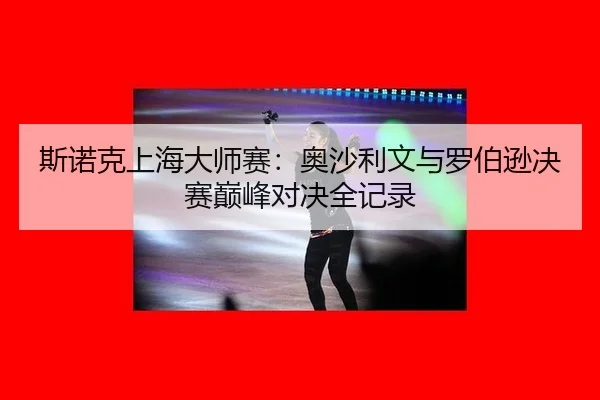 si-nuo-ke-shang-hai-da-shi-sai-ao-sha-li-wen-yu-luo-bo-xun-jue-sai-dian-feng-dui-jue-quan-ji-lu-2-312.jpg