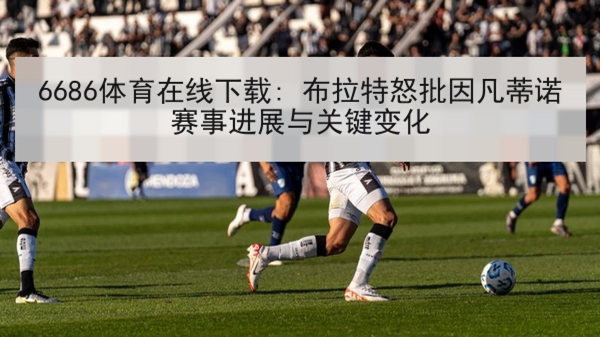 6686体育在线下载: 布拉特怒批因凡蒂诺赛事进展与关键变化
