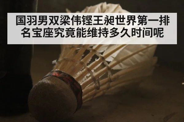 国羽男双梁伟铿王昶世界第一排名宝座究竟能维持多久时间呢