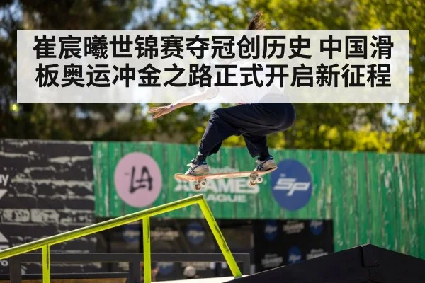 崔宸曦世锦赛夺冠创历史 中国滑板奥运冲金之路正式开启新征程