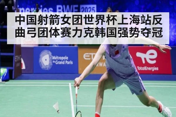 中国射箭女团世界杯上海站反曲弓团体赛力克韩国强势夺冠