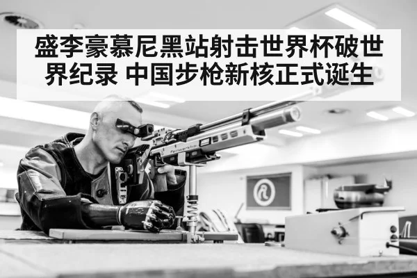 盛李豪慕尼黑站射击世界杯破世界纪录 中国步枪新核正式诞生